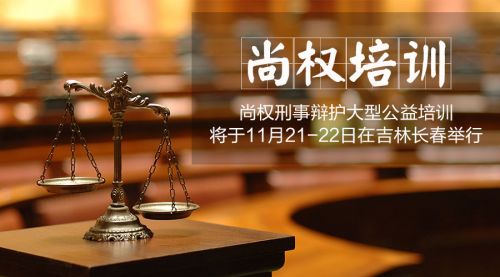 尚权刑事辩护大型公益培训将于11月21日、22日在长春举办2